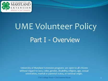 UM College Park UM Eastern Shore 1 UME Volunteer Policy Part I - Overview University of Maryland Extension programs are open to all citizens without regard.