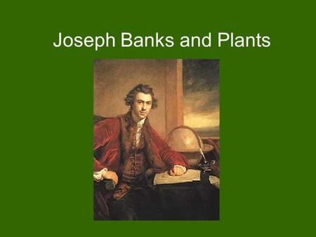 Joseph Banks and Plants. Brief Information about Joseph Banks Also known as Sir Joseph Banks for his work Is famous for being a naturalist and a botanist.