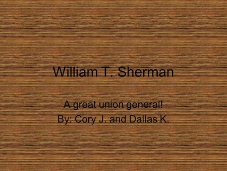 William T. Sherman A great union general! By: Cory J. and Dallas K.