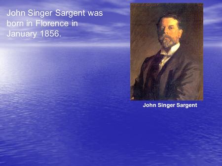 John Singer Sargent was born in Florence in January 1856. John Singer Sargent.
