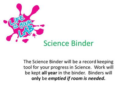 Science Binder The Science Binder will be a record keeping tool for your progress in Science. Work will be kept all year in the binder. Binders will only.