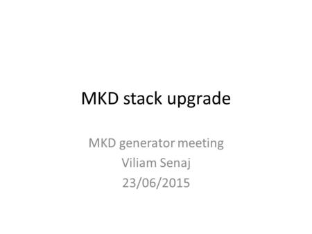 MKD stack upgrade MKD generator meeting Viliam Senaj 23/06/2015.