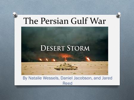 The Persian Gulf War By Natalie Wessels, Daniel Jacobson, and Jared Reed.