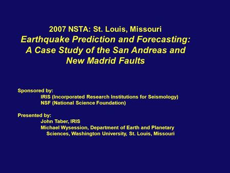 2007 NSTA: St. Louis, Missouri Earthquake Prediction and Forecasting: A Case Study of the San Andreas and New Madrid Faults Sponsored by: IRIS (Incorporated.