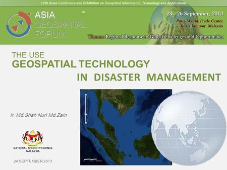 Ir. Md.Shah Nuri Md.Zain 24 SEPTEMBER 2013 NATIONAL SECURITY COUNCIL MALAYSIA GEOSPATIAL TECHNOLOGY IN DISASTER MANAGEMENT THE USE.