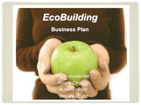 EcoBuilding Business Plan Karin Auslender Amine Choukir Aurélien Petit Vincent Wurtz.