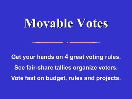 Get your hands on 4 great voting rules. See fair-share tallies organize voters. Vote fast on budget, rules and projects. Movable Votes.