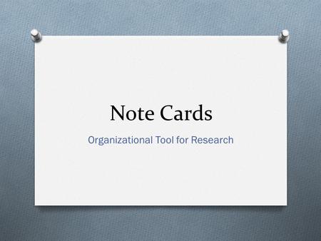 Note Cards Organizational Tool for Research. Objectives O Appreciate why note cards are used for organizing research O Understand how to use note cards.