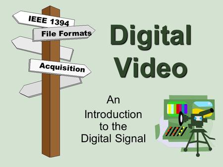 Digital Video An Introduction to the Digital Signal File Formats Acquisition IEEE 1394.
