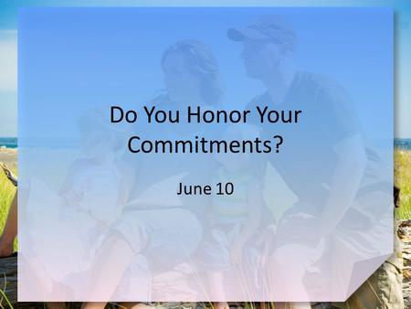 Do You Honor Your Commitments? June 10. Think About It … What kinds of commitments do people take the most seriously? God places heavy importance on the.