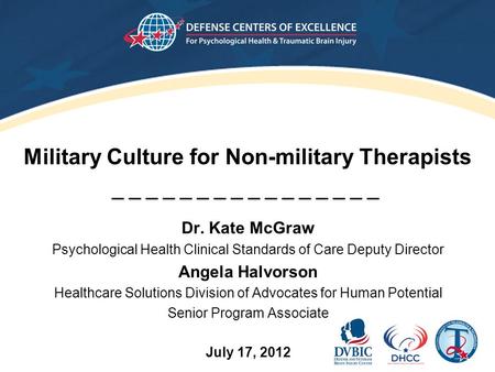 Military Culture for Non-military Therapists Dr. Kate McGraw Psychological Health Clinical Standards of Care Deputy Director Angela Halvorson Healthcare.