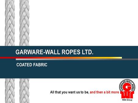 All that you want us to be, and then a bit more GARWARE-WALL ROPES LTD. COATED FABRIC.