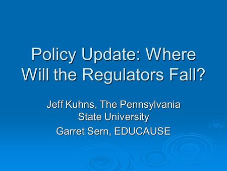 Policy Update: Where Will the Regulators Fall? Jeff Kuhns, The Pennsylvania State University Garret Sern, EDUCAUSE.