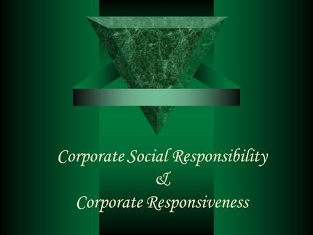 Corporate Social Responsibility & Corporate Responsiveness.