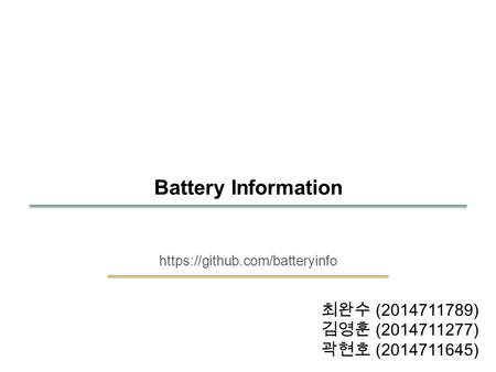SKKU Embedded Software Lab. 15 1 https://github.com/batteryinfo Battery Information 최완수 (2014711789) 김영훈 (2014711277) 곽현호 (2014711645)
