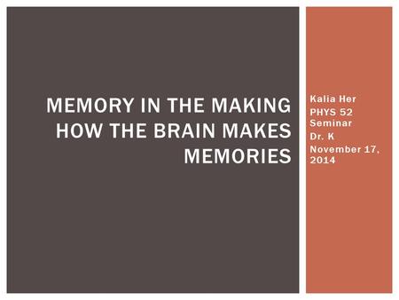 Kalia Her PHYS 52 Seminar Dr. K November 17, 2014 MEMORY IN THE MAKING HOW THE BRAIN MAKES MEMORIES.