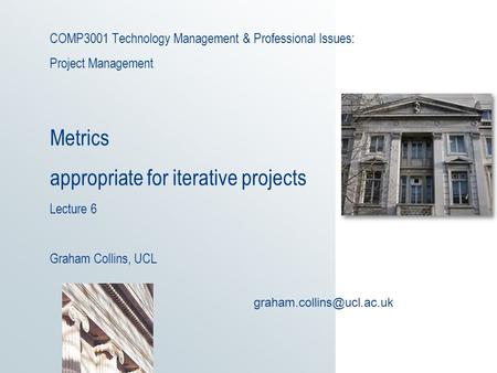 COMP3001 Technology Management & Professional Issues: Project Management Metrics appropriate for iterative projects Lecture 6 Graham Collins, UCL