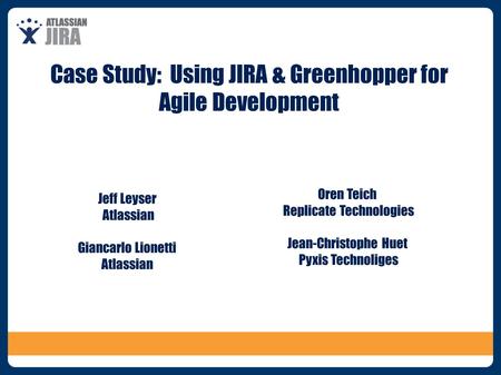 Case Study: Using JIRA & Greenhopper for Agile Development Jeff Leyser Atlassian Giancarlo Lionetti Atlassian Oren Teich Replicate Technologies Jean-Christophe.