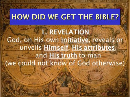 HOW DID WE GET THE BIBLE? 1. REVELATION initiative HimselfHis attributes His truth God, on His own initiative, reveals or unveils Himself, His attributes,