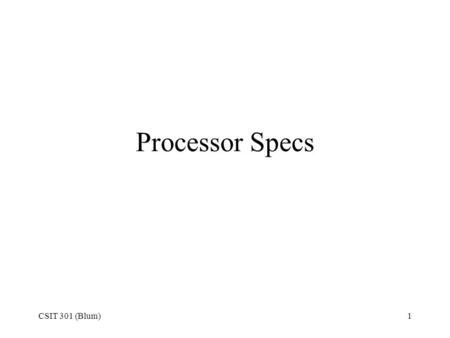CSIT 301 (Blum)1 Processor Specs. CSIT 301 (Blum)2 Micro-architecture A processor’s architecture refers to its instruction set, the number and type of.