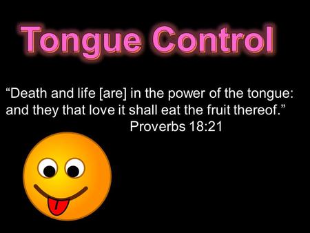 “Death and life [are] in the power of the tongue: and they that love it shall eat the fruit thereof.” Proverbs 18:21.
