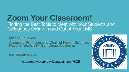 Zoom Your Classroom! Finding the Best Tools to Meet with Your Students and Colleagues Online In and Out of Your LMS Michael P. Myers Associate Professor.