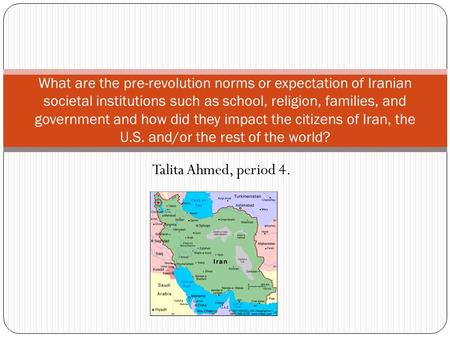 Talita Ahmed, period 4. What are the pre-revolution norms or expectation of Iranian societal institutions such as school, religion, families, and government.