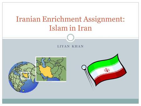LIYAN KHAN Iranian Enrichment Assignment: Islam in Iran.