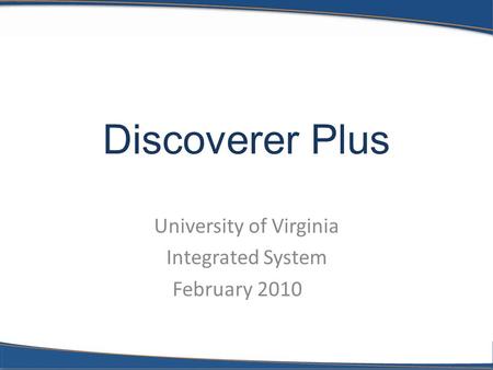 Discoverer Plus University of Virginia Integrated System February 2010.