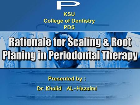 KSU College of Dentistry PDS Presented by : Dr.Khalid AL-Hezaimi Presented by : Dr.Khalid AL-Hezaimi.
