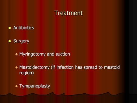 Treatment Antibiotics Antibiotics Surgery Surgery Myringotomy and suction Myringotomy and suction Mastoidectomy (if infection has spread to mastoid region)