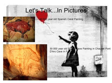 Let's Talk...In Pictures 40 000 year old Spanish Cave Painting 30 000 year old Hyena Cave Painting in Chauvet Pont D'Arc Cave in France.