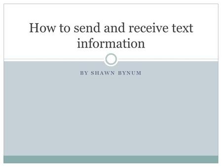 BY SHAWN BYNUM How to send and receive text information.