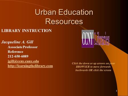 1 Urban Education Resources LIBRARY INSTRUCTION Jacqueline A. Gill Associate Professor Reference 212-650-6089