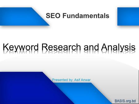 SEO Fundamentals Presented by: Asif Anwar. About the Presenter SEM Account Manager for Blueliner Marketing, LLC Learning about SEO since the meta age,