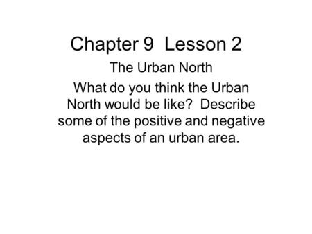 Chapter 9 Lesson 2 The Urban North What do you think the Urban North would be like? Describe some of the positive and negative aspects of an urban area.