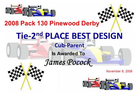 2008 Pack 130 Pinewood Derby Tie-2 nd PLACE BEST DESIGN Cub-Parent Is Awarded To James Pocock November 8, 2008.