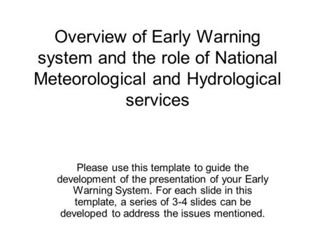 Overview of Early Warning system and the role of National Meteorological and Hydrological services Please use this template to guide the development of.