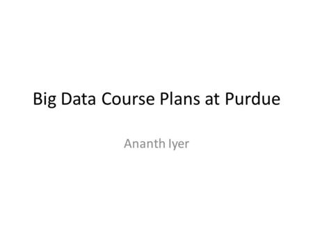 Big Data Course Plans at Purdue Ananth Iyer. Big Data/Analytics Coursera course on Big Data by Bill Howe claims that Big Data involves issues of https://class.coursera.org/datasci-001/lecture/21.