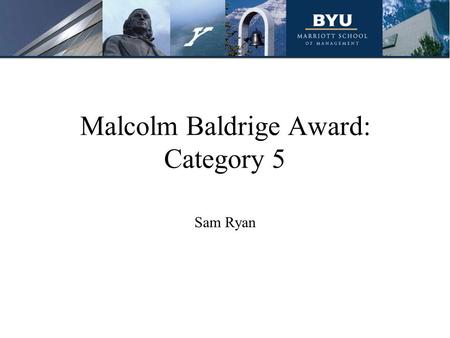Malcolm Baldrige Award: Category 5 Sam Ryan. What Will be Covered What is Baldrige Award Category 5? How Can it be Used in Your Organization Baldrige.