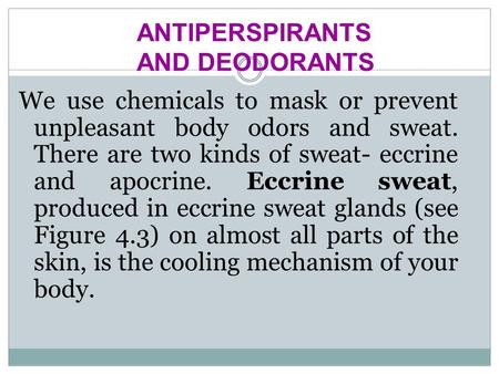 We use chemicals to mask or prevent unpleasant body odors and sweat. There are two kinds of sweat- eccrine and apocrine. Eccrine sweat, produced in eccrine.