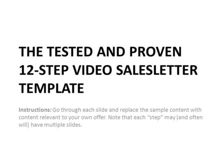 THE TESTED AND PROVEN 12-STEP VIDEO SALESLETTER TEMPLATE Instructions: Go through each slide and replace the sample content with content relevant to your.