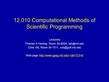 12.010 Computational Methods of Scientific Programming Lecturers Thomas A Herring, Room 54-820A, Chris Hill, Room 54-1511,