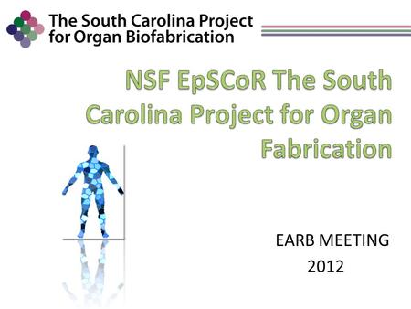 EARB MEETING 2012. Biofabrication by BioPrinting Advantages Precision in positioning cell types Scaffold “free” ( What are hydrogels?) “Mimics” Development.