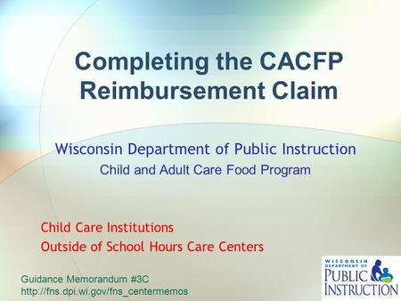 Completing the CACFP Reimbursement Claim Wisconsin Department of Public Instruction Child and Adult Care Food Program Child Care Institutions Outside of.