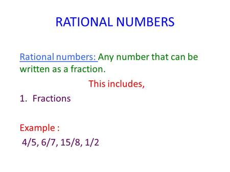 RATIONAL NUMBERS Rational numbers: Any number that can be written as a fraction. This includes, 1.Fractions Example : 4/5, 6/7, 15/8, 1/2.