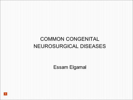 COMMON CONGENITAL NEUROSURGICAL DISEASES Essam Elgamal 1.