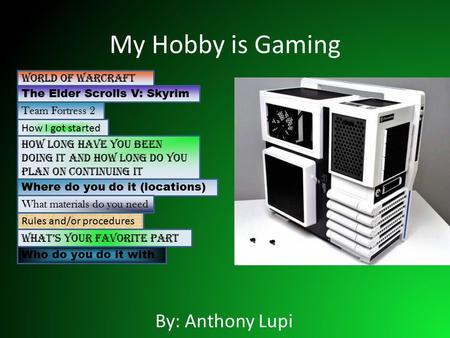 My Hobby is Gaming By: Anthony Lupi World of Warcraft The Elder Scrolls V: Skyrim Team Fortress 2 How I got started How long have you been doing it and.