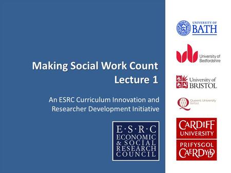 Making Social Work Count Lecture 1 An ESRC Curriculum Innovation and Researcher Development Initiative.