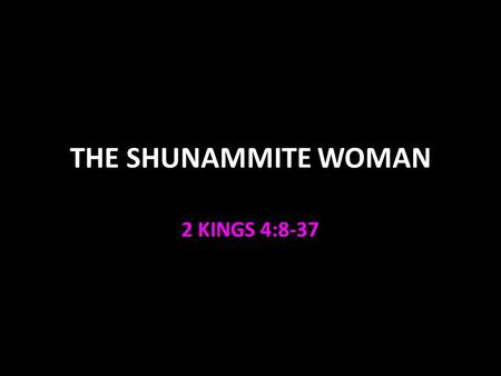 THE SHUNAMMITE WOMAN 2 KINGS 4:8-37.